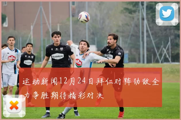 运动新闻12月24日拜仁对阵劲敌全力争胜期待精彩对决