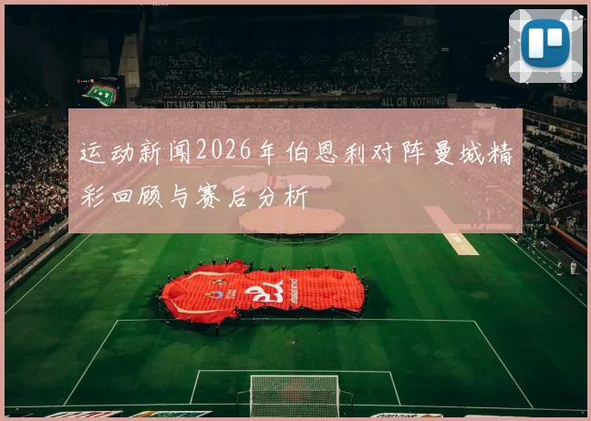 运动新闻2026年伯恩利对阵曼城精彩回顾与赛后分析