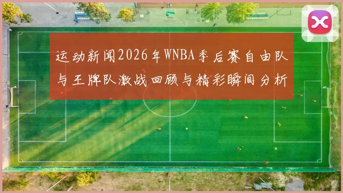运动新闻2026年WNBA季后赛自由队与王牌队激战回顾与精彩瞬间分析